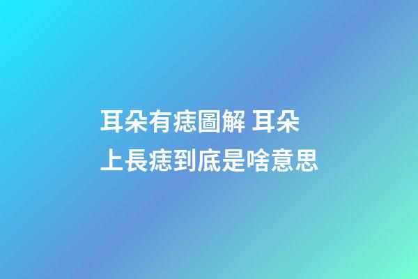 耳朵有痣圖解 耳朵上長痣到底是啥意思